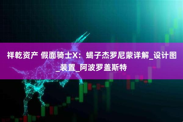 祥乾资产 假面骑士X：蝎子杰罗尼蒙详解_设计图_装置_阿波罗盖斯特