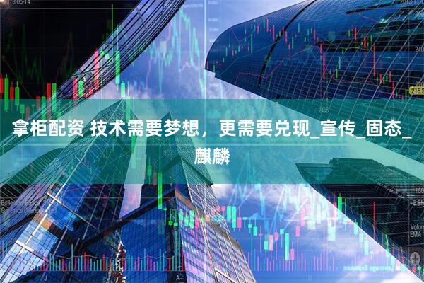 拿柜配资 技术需要梦想,更需要兑现_宣传_固态_麒麟