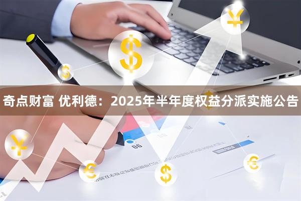 奇点财富 优利德：2025年半年度权益分派实施公告