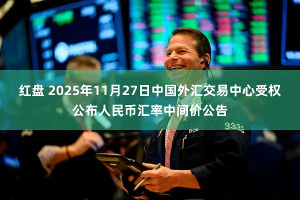 红盘 2025年11月27日中国外汇交易中心受权公布人民币汇率中间价公告