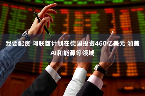 我要配资 阿联酋计划在德国投资460亿美元 涵盖AI和能源等领域